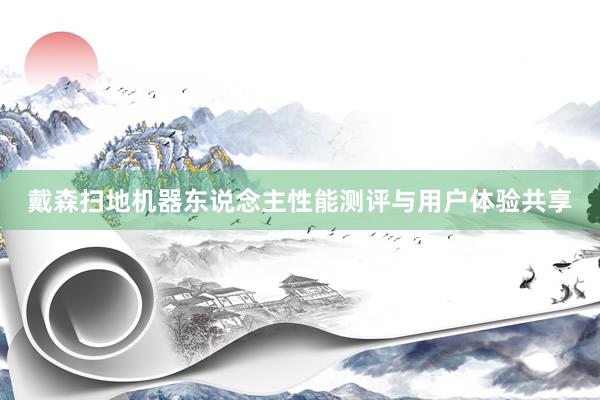 戴森扫地机器东说念主性能测评与用户体验共享